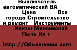 Выключатель автоматический ВА57-31-341810  › Цена ­ 2 300 - Все города Строительство и ремонт » Инструменты   . Ханты-Мансийский,Пыть-Ях г.